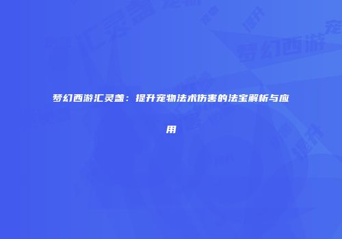 梦幻西游汇灵盏：提升宠物法术伤害的法宝解析与应用