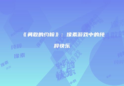 《勇敢的约翰》：像素游戏中的纯粹快乐