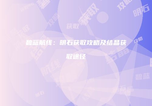 碧蓝航线：明石获取攻略及结晶获取途径