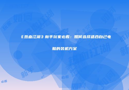 《热血江湖》新手玩家必看：如何选择适合自己电脑的装机方案