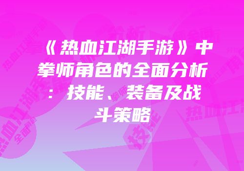 《热血江湖手游》中拳师角色的全面分析：技能、装备及战斗策略