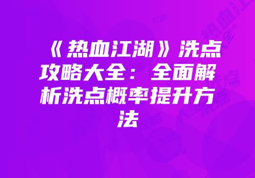 《热血江湖》洗点攻略大全:全面解析洗点概率提升方法