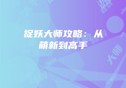捉妖大师攻略：从萌新到高手