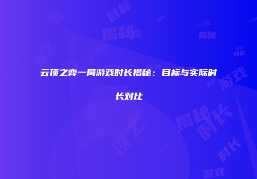 云顶之弈一局游戏时长揭秘：目标与实际时长对比