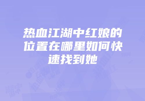 热血江湖中红娘的位置在哪里如何快速找到她