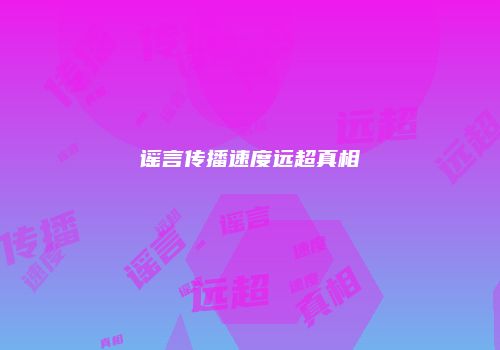 谣言传播速度远超真相