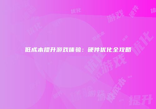 低成本提升游戏体验：硬件优化全攻略