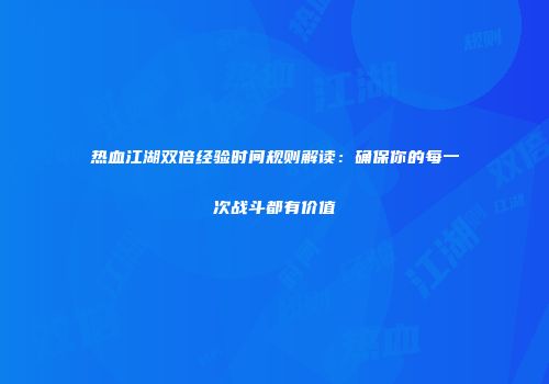热血江湖双倍经验时间规则解读：确保你的每一次战斗都有价值