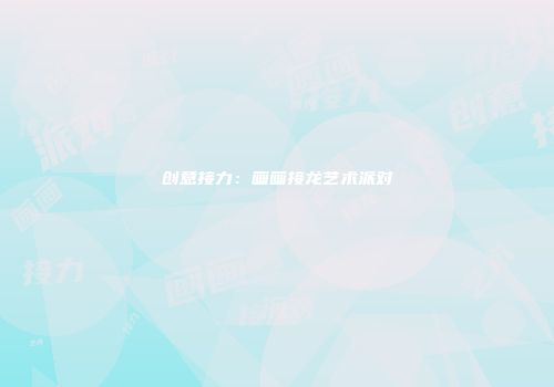创意接力：画画接龙艺术派对