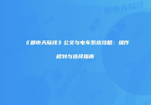 《都市天际线》公交与电车系统攻略：操作规划与选择指南