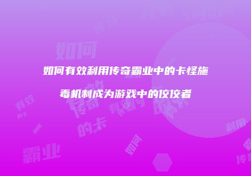 如何有效利用传奇霸业中的卡怪施毒机制成为游戏中的佼佼者