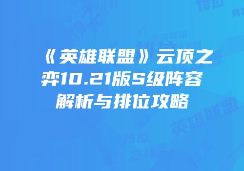 《英雄联盟》云顶之弈10.21版S级阵容解析与排位攻略