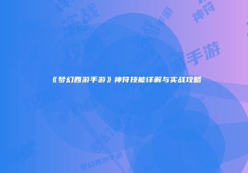 《梦幻西游手游》神符技能详解与实战攻略