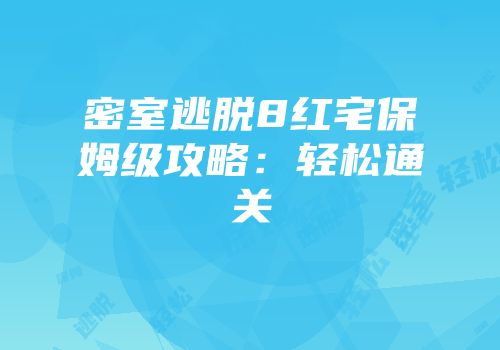 密室逃脱8红宅保姆级攻略：轻松通关