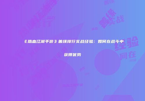 《热血江湖手游》善缘排行实战经验：如何在战斗中获得优势