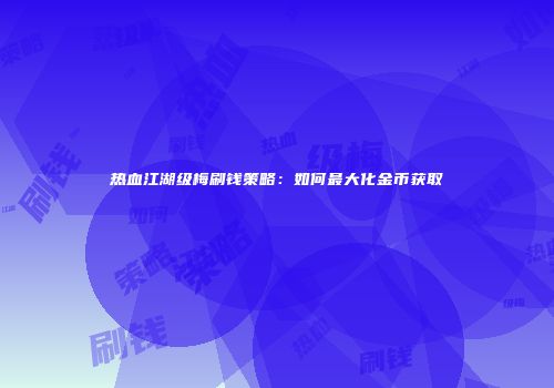 热血江湖级梅刷钱策略：如何最大化金币获取