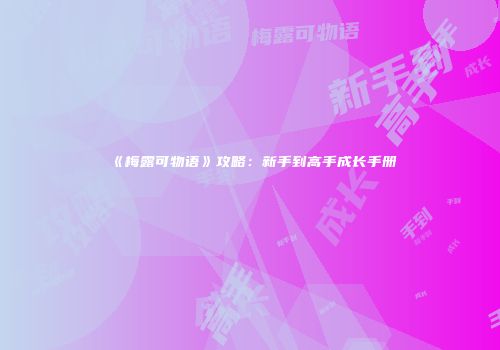 《梅露可物语》攻略：新手到高手成长手册