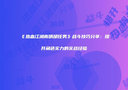 《热血江湖南明胡任务》战斗技巧分享：提升角色实力的实战经验