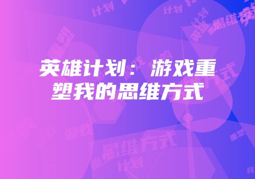 英雄计划：游戏重塑我的思维方式