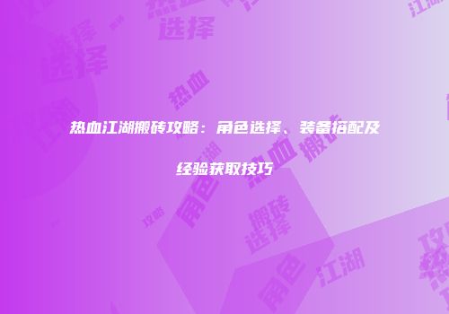 热血江湖搬砖攻略：角色选择、装备搭配及经验获取技巧