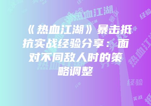 《热血江湖》暴击抵抗实战经验分享：面对不同敌人时的策略调整