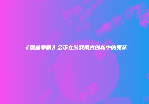 《魔兽争霸》金币在游戏模式创新中的贡献
