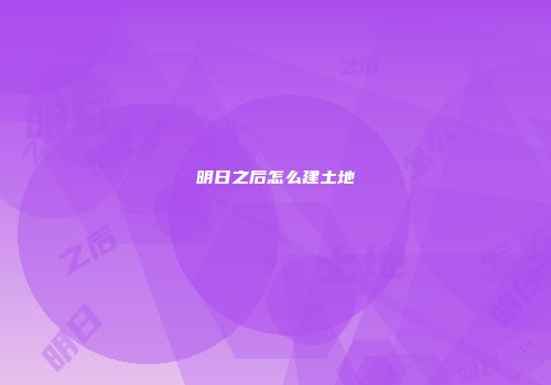明日之后怎么建土地