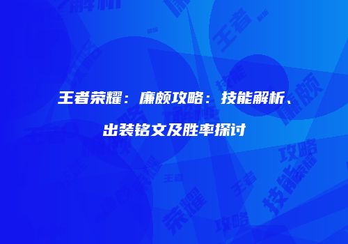 王者荣耀：廉颇攻略：技能解析、出装铭文及胜率探讨
