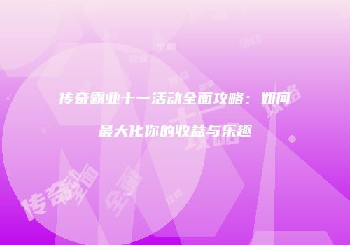 传奇霸业十一活动全面攻略：如何最大化你的收益与乐趣