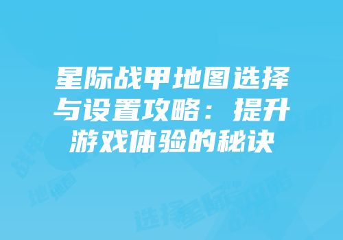 星际战甲地图选择与设置攻略：提升游戏体验的秘诀