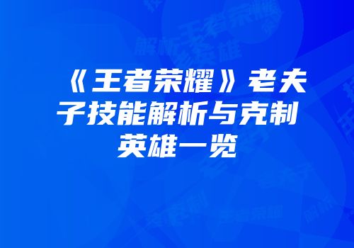 《王者荣耀》老夫子技能解析与克制英雄一览