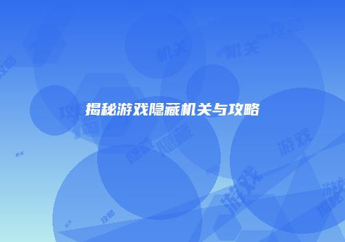 揭秘游戏隐藏机关与攻略