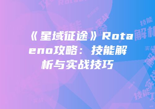 《星域征途》Rotaeno攻略：技能解析与实战技巧