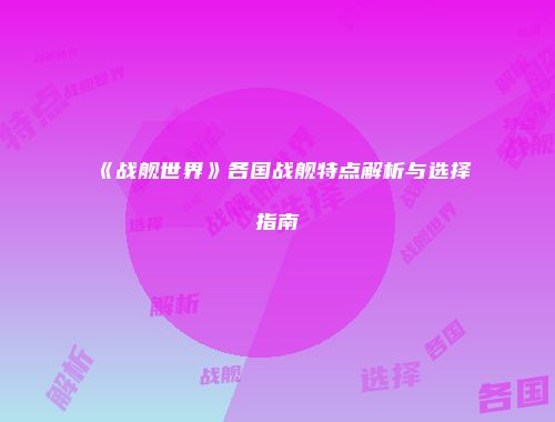 《战舰世界》各国战舰特点解析与选择指南