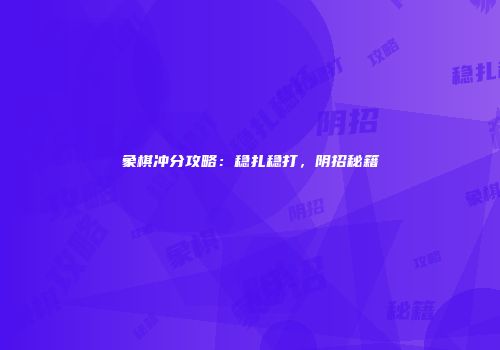 象棋冲分攻略：稳扎稳打，阴招秘籍
