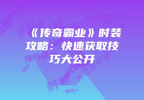 《传奇霸业》时装攻略：快速获取技巧大公开