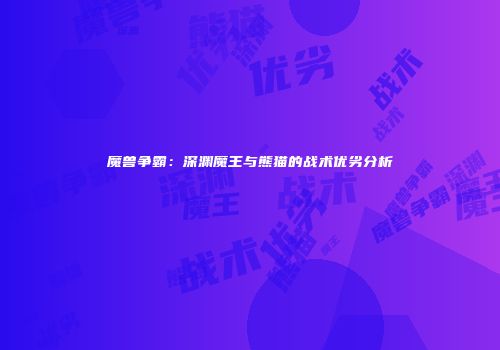 魔兽争霸：深渊魔王与熊猫的战术优劣分析