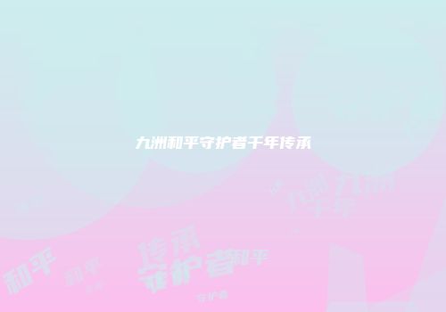 九洲和平守护者千年传承