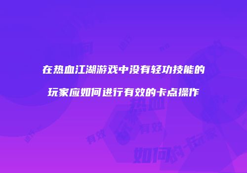 在热血江湖游戏中没有轻功技能的玩家应如何进行有效的卡点操作