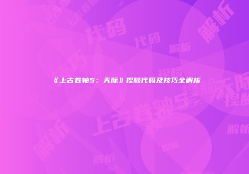 《上古卷轴5：天际》捏脸代码及技巧全解析