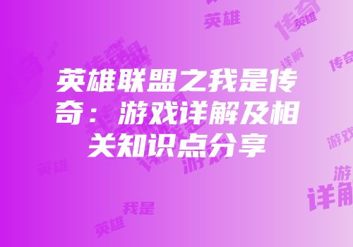英雄联盟之我是传奇：游戏详解及相关知识点分享