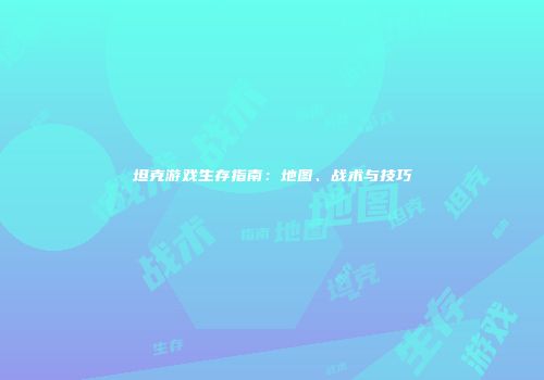 坦克游戏生存指南：地图、战术与技巧