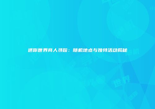 迷你世界商人寻踪：随机地点与独特活动揭秘