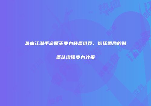 热血江湖手游魔王变身装备推荐：选择适合的装备以增强变身效果