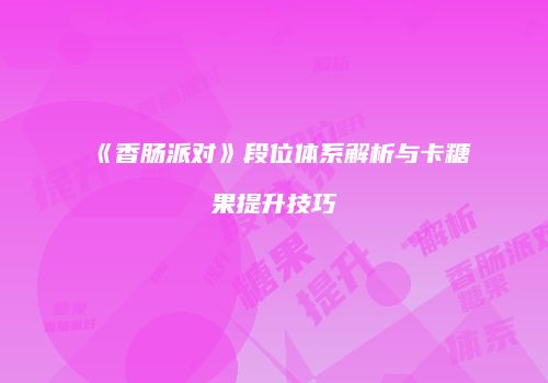 《香肠派对》段位体系解析与卡糖果提升技巧