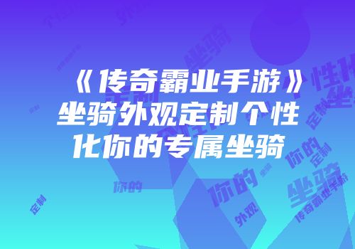 《传奇霸业手游》坐骑外观定制个性化你的专属坐骑