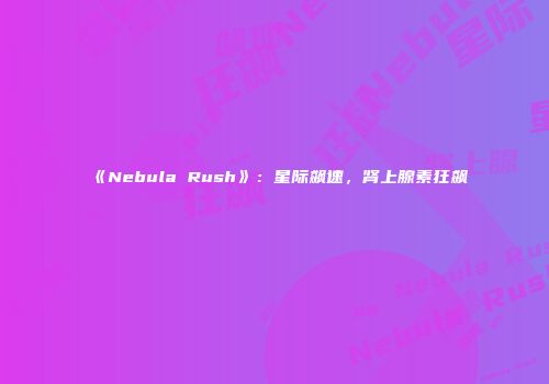 《Nebula Rush》：星际飙速，肾上腺素狂飙