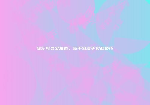 陆行鸟寻宝攻略：新手到高手实战技巧