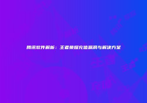 腾讯软件解析：王者荣耀充值漏洞与解决方案