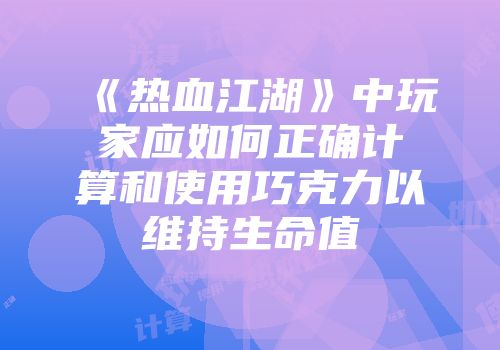 《热血江湖》中玩家应如何正确计算和使用巧克力以维持生命值